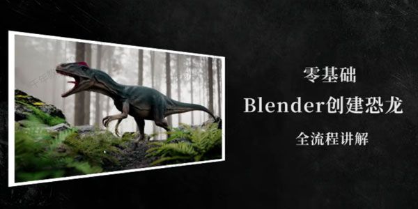 零基础Blender创建恐龙全流程实例制作课程,会员免费下载